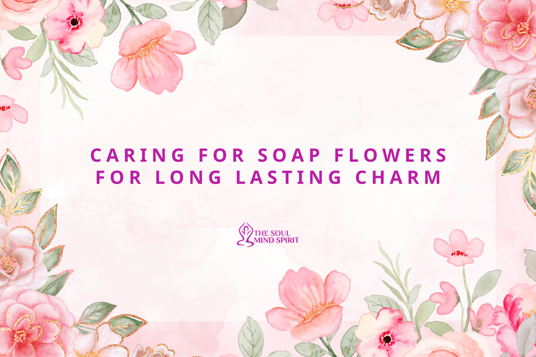 Caring for Soap Flowers for Long Lasting Charm - Alchem Soul